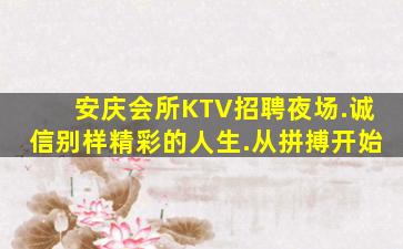 安庆会所KTV招聘夜场.诚信别样精彩的人生.从拼搏开始