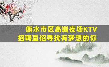 衡水市区高端夜场KTV招聘直招寻找有梦想的你